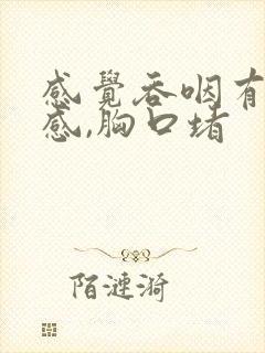 感觉吞咽有异物感,胸口堵