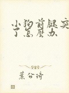 小狗前腿突然瘸了怎么办