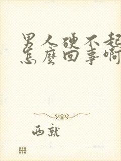 男人硬不起来是怎么回事啊