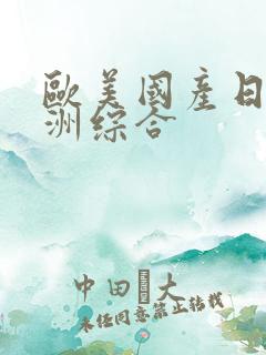欧美国产日韩亚洲综合