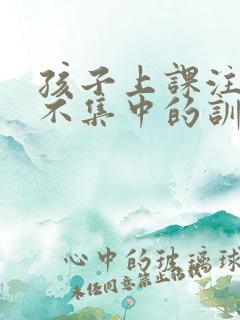 孩子上课注意力不集中的训练方法6