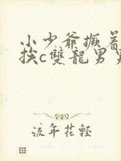 小少爷撅着屁股挨c双龙男男