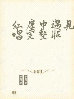 红尘中遇见你原唱完整版