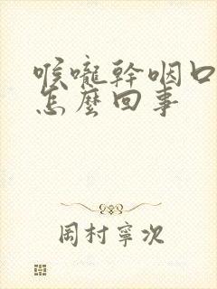 喉咙干咽口水疼怎么回事