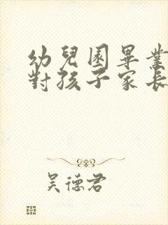 幼儿园毕业老师对孩子家长说的话