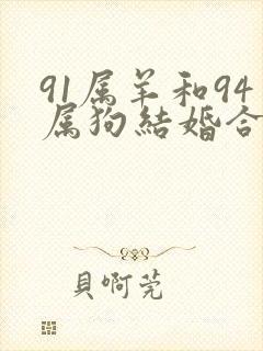 91属羊和94属狗结婚合适吗