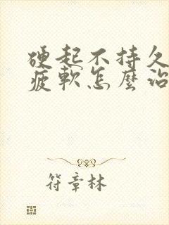 硬起不持久中途疲软怎么治疗