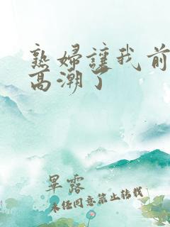 熟妇让我前列腺高潮了