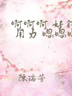 啊啊啊 好舒服 用力 嗯嗯嗯啊