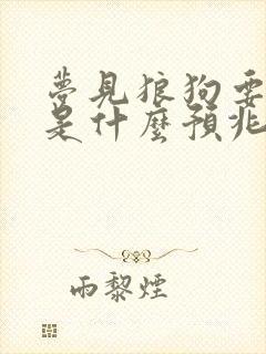 梦见狼狗要咬我是什么预兆