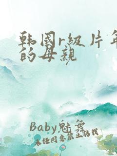 韩国r级片年轻的母亲