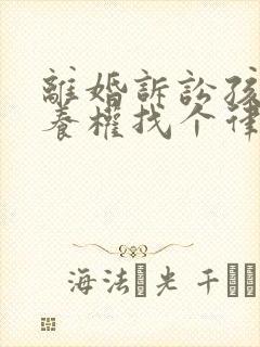 离婚诉讼孩子抚养权找个律师需要多少钱