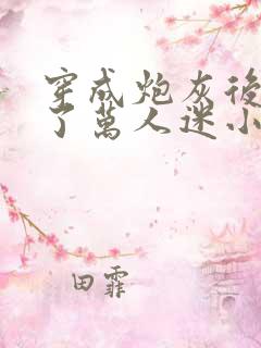 穿成炮灰后我成了万人迷小说免费阅读