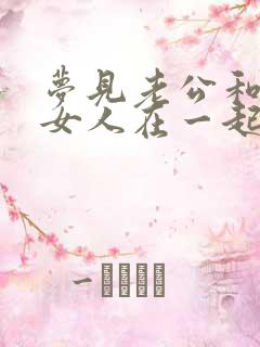 梦见老公和别的女人在一起怎么回事