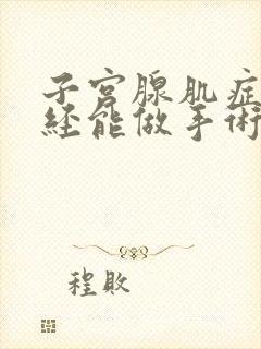 子宫腺肌症来月经能做手术吗