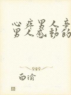 心疼男人辛苦让男人感动的句子