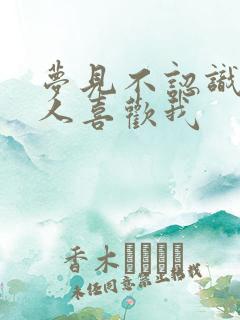 梦见不认识的男人喜欢我