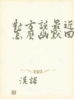 对方说最近很忙怎么幽默回复