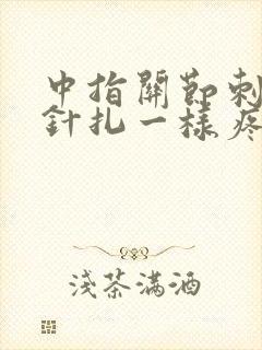 中指关节刺痛像针扎一样疼痛