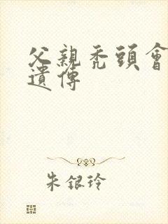 父亲秃头会不会遗传