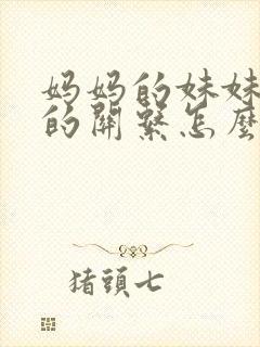 妈妈的妹妹和我的关系怎么称呼