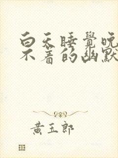 白天睡觉晚上睡不着的幽默句子