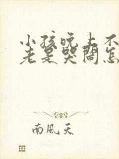 小孩晚上不睡觉老是哭闹怎么回事