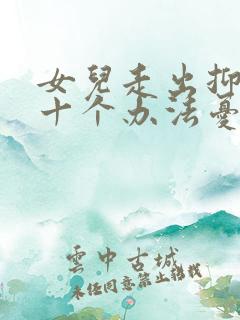 女儿走出抑郁的十个办法忧郁