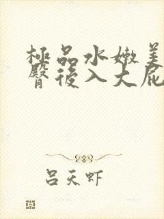 极品水嫩美女翘臀后入大屁股