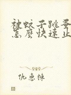 被蚊子跳蚤咬了怎么快速止痒消肿