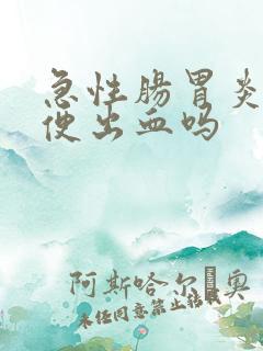 急性肠胃炎会大便出血吗