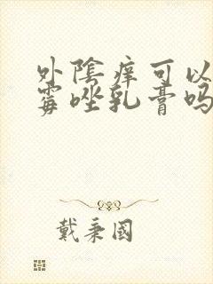 外阴痒可以涂克霉唑乳膏吗