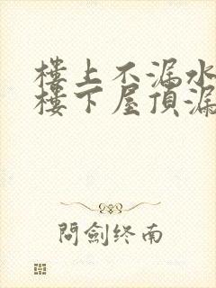 楼上不漏水但是楼下屋顶漏水