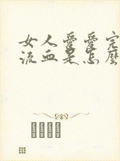 女人爱爱完阴道流血是怎么了