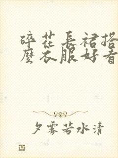 碎花长裙搭配什么衣服好看