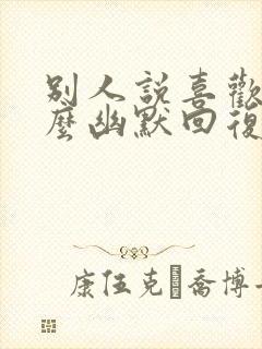 别人说喜欢你怎么幽默回复