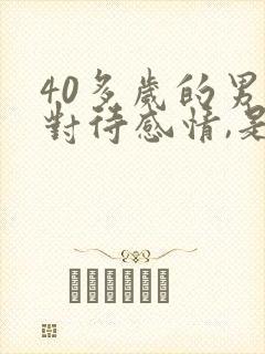 40多岁的男人对待感情,是什么心态