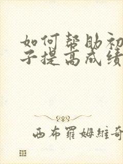 如何帮助初二孩子提高成绩