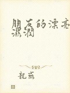 朋友的漂亮妻子湿润