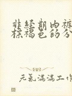 非经期内裤上有棕褐色的分泌物是怎么回事