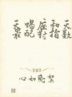 天蝎座和天秤座最配对指数