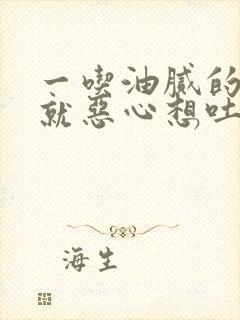 一吃油腻的东西就恶心想吐怎么回事