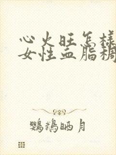 心火旺怎样调理女性血脂稠