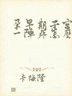 孕早期子宫一阵一阵疼怎么回事