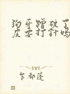 狗牙蹭破了一点皮要打针吗