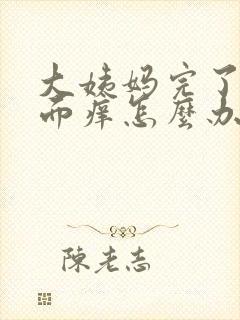 大姨妈完了后下面痒怎么办