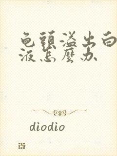 龟头溢出白色脓液怎么办