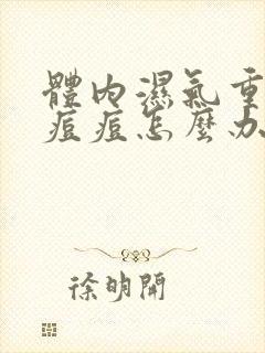 体内湿气重脸长痘痘怎么办