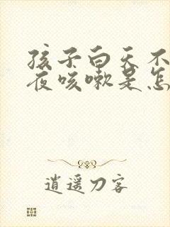 孩子白天不咳半夜咳嗽是怎么回事