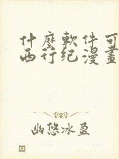 什么软件可以看西行纪漫画免费